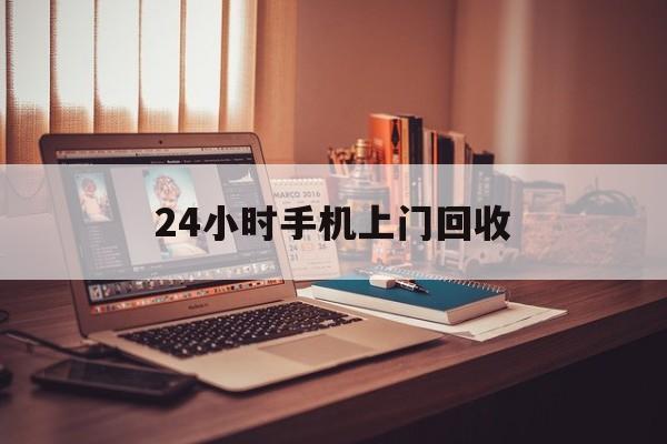 最新24小时手机上门回收方法分析(最方便真实的温州24小时手机上门回收电话方法)