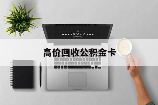 最新高价回收公积金卡方法分析(最方便真实的温州高价回收公积金卡骗局方法)