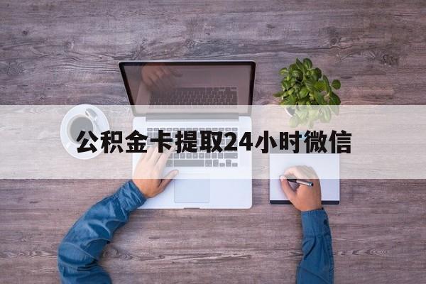 最新公积金卡提取24小时微信方法分析(最方便真实的温州公积金卡提取24小时微信怎么提取方法)