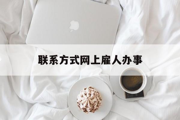 最新联系方式网上雇人办事方法分析(最方便真实的温州网上雇人花钱办事方法)