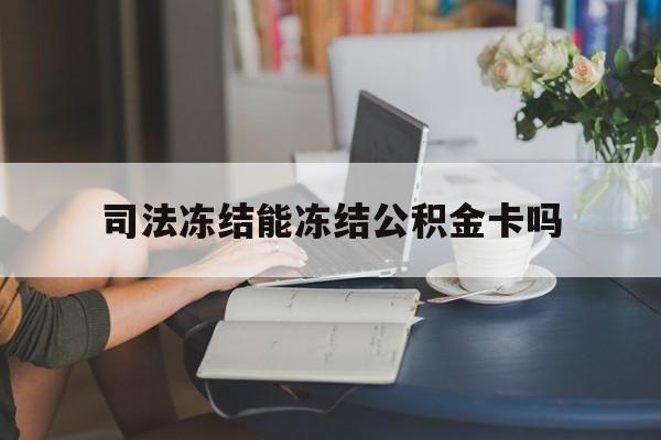 最新司法冻结能冻结公积金卡吗方法分析(最方便真实的温州法院冻结公积金账户,账户状态会显示什么方法)