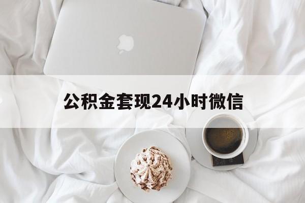 最新公积金套现24小时微信方法分析(最方便真实的温州住房公积金套现手续费多少方法)