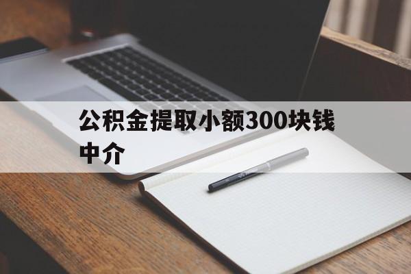 最新公积金提取小额300块钱中介方法分析(最方便真实的温州公积金提取中介收多少方法)