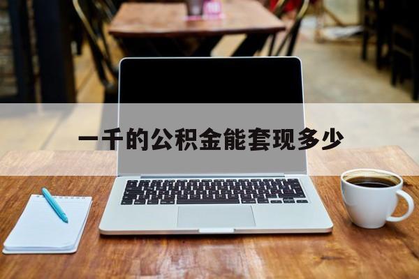 最新一千的公积金能套现多少方法分析(最方便真实的温州一千的公积金能套现多少利息方法)