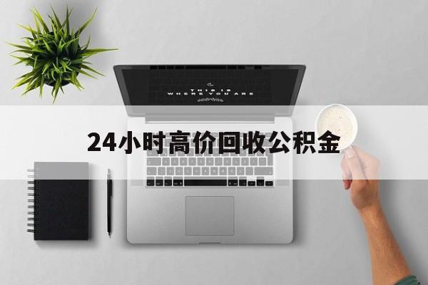 最新24小时高价回收公积金方法分析(最方便真实的温州24小时高价回收公积金违法吗方法)