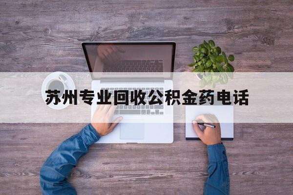 最新苏州专业回收公积金药电话方法分析(最方便真实的温州苏州公积金热线电话人工服务时间是多少方法)