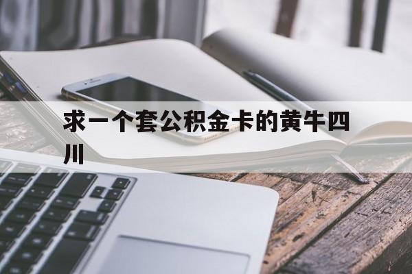 最新求一个套公积金卡的黄牛四川方法分析(最方便真实的温州四川公积金怎么取出来啊方法)