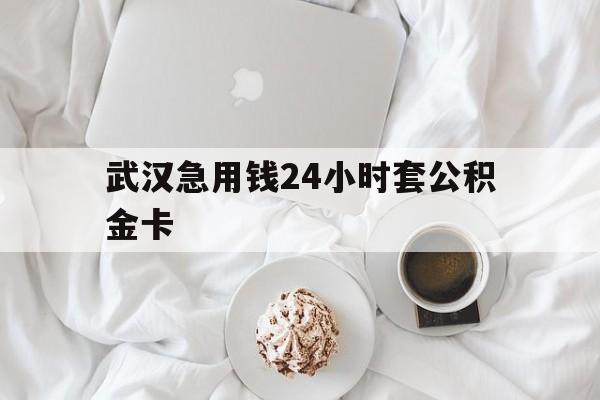 最新武汉急用钱24小时套公积金卡方法分析(最方便真实的温州武汉住房公积金卡方法)
