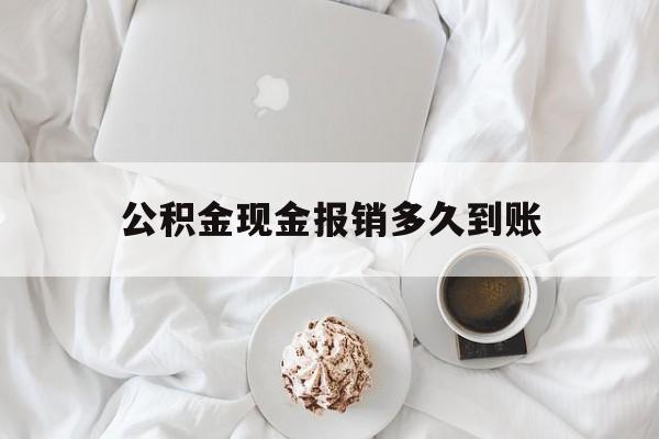 最新公积金现金报销多久到账方法分析(最方便真实的温州公积金现金报销多久到账户方法)