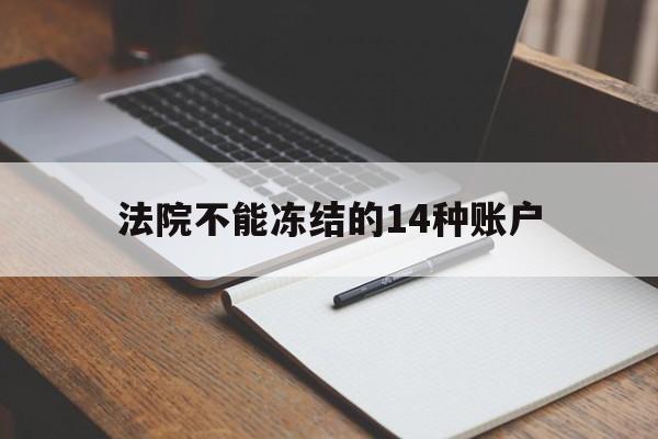 最新法院不能冻结的14种账户方法分析(最方便真实的温州法院不能冻结的14种账户有哪些方法)