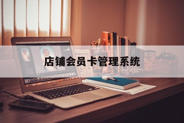 最新店铺会员卡管理系统方法分析(最方便真实的温州店铺会员卡管理系统app方法)