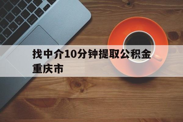 最新找中介10分钟提取公积金重庆市方法分析(最方便真实的温州重庆公积金代提方法)