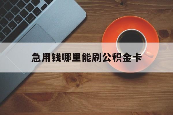 最新急用钱哪里能刷公积金卡方法分析(最方便真实的温州怎样可以使用住房公积金的钱方法)