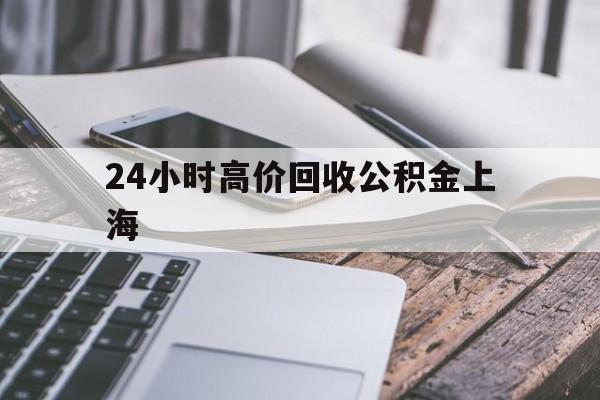 最新24小时高价回收公积金上海方法分析(最方便真实的温州上海公积金如何取出来方法)