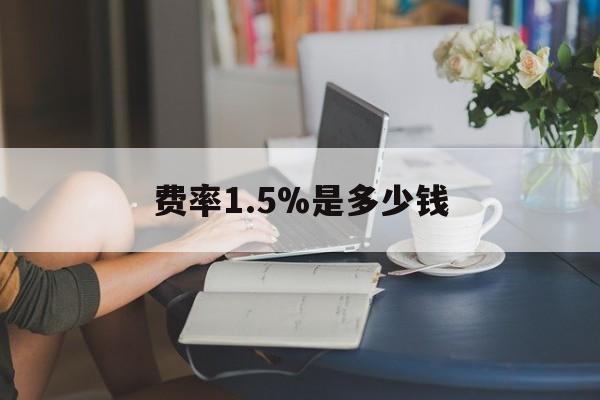 最新费率1.5%是多少钱方法分析(最方便真实的温州费率136%是多少方法)