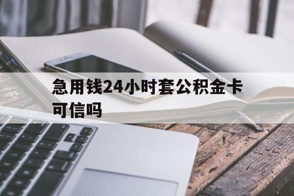 最新急用钱24小时套公积金卡可信吗方法分析(最方便真实的温州急用钱24小时套公积金卡可信吗安全吗方法)