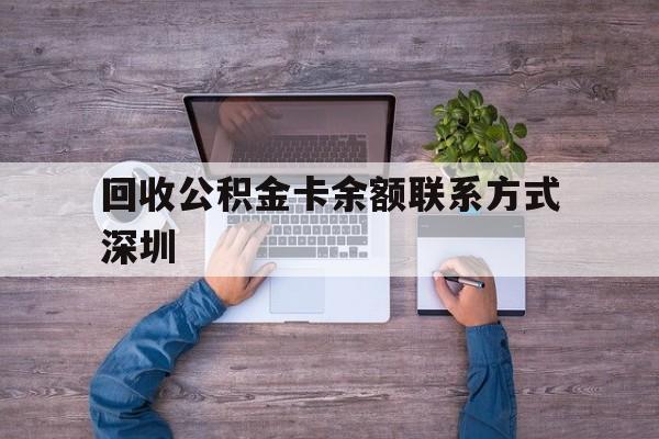 最新回收公积金卡余额联系方式深圳方法分析(最方便真实的温州深圳住房公积金卡掉了怎么办方法)