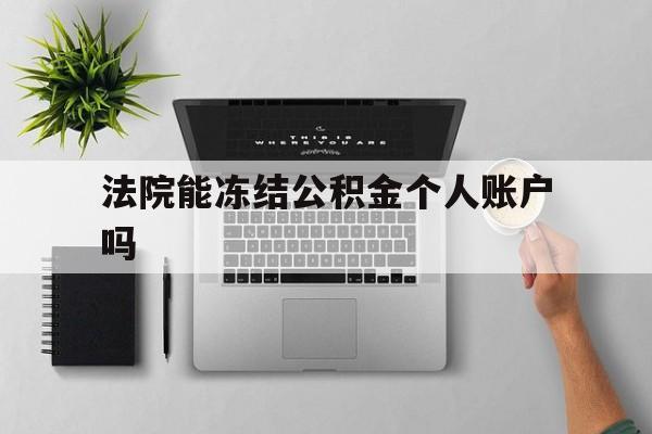 最新法院能冻结公积金个人账户吗方法分析(最方便真实的温州法院能否冻结公积金账户方法)