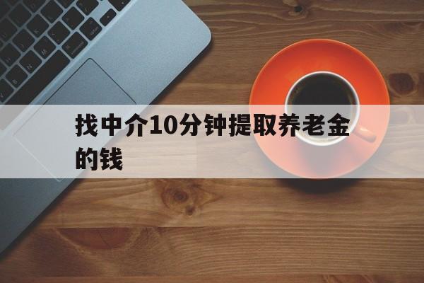 最新找中介10分钟提取养老金的钱方法分析(最方便真实的温州养老保险中介方法)