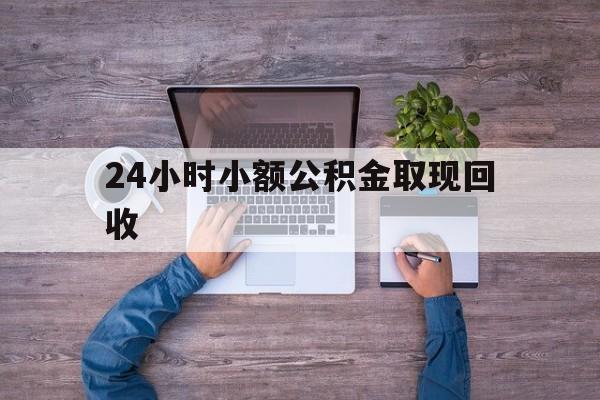 最新24小时小额公积金取现回收方法分析(最方便真实的温州全国小额公积金代提方法)