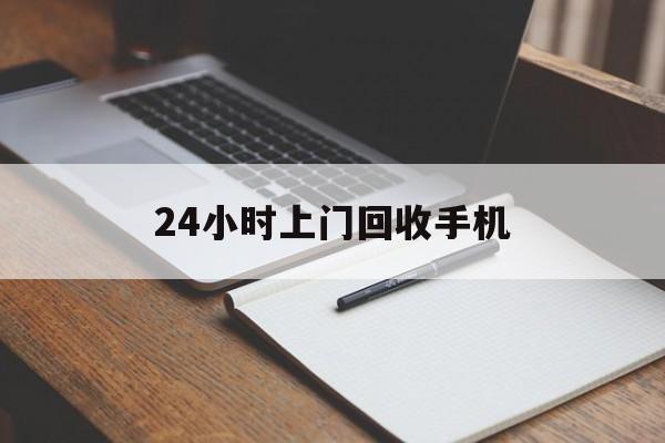 最新24小时上门回收手机方法分析(最方便真实的温州24小时上门回收手机个人方法)