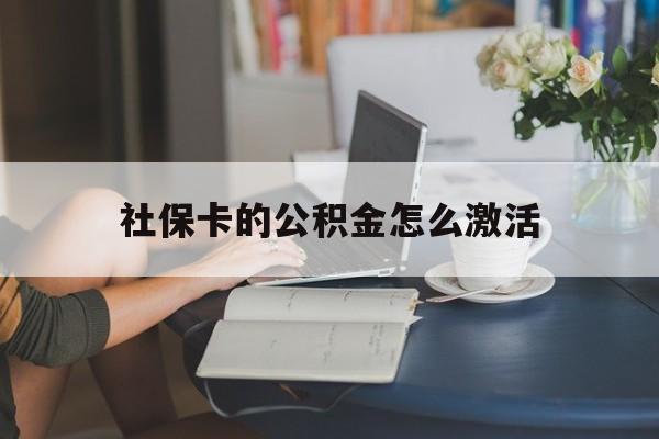 最新社保卡的公积金怎么激活方法分析(最方便真实的温州社保公积金卡怎么办理方法)
